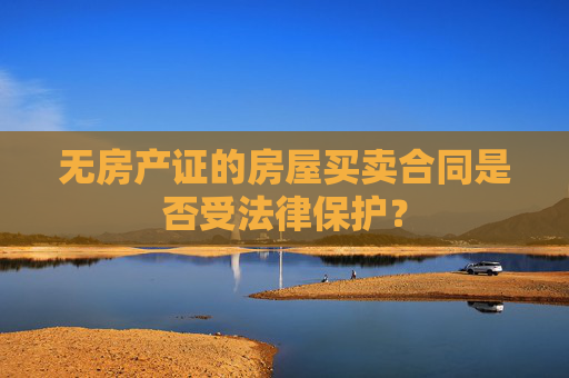 无房产证的房屋买卖合同是否受法律保护？