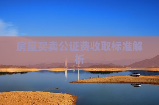 房屋买卖公证费收取标准解析