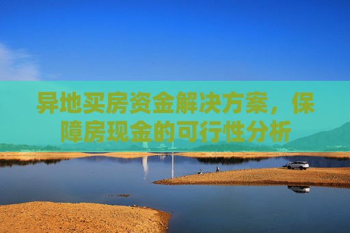 异地买房资金解决方案，保障房现金的可行性分析
