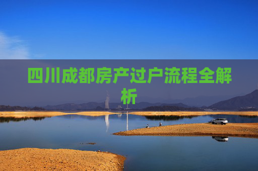 四川成都房产过户流程全解析