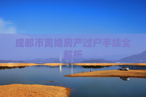 成都市离婚房产过户手续全解析