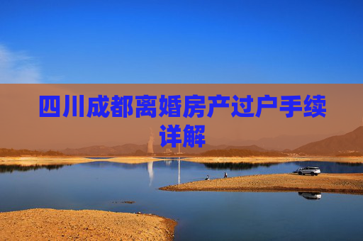 四川成都离婚房产过户手续详解