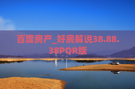 百度房产_好房解说38.88.38PQR版
