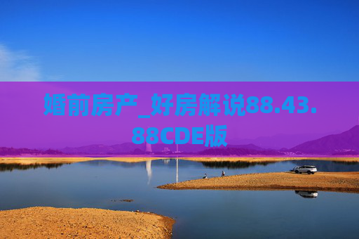 婚前房产_好房解说88.43.88CDE版