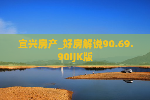宜兴房产_好房解说90.69.90IJK版