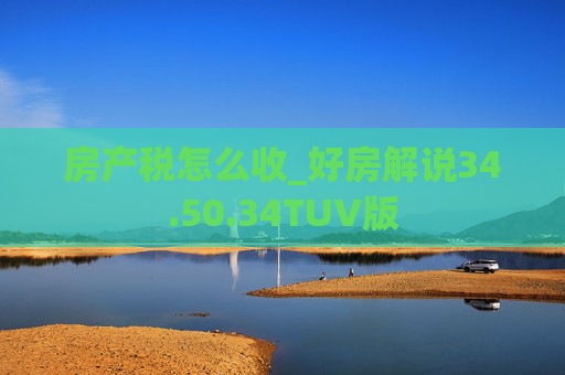 房产税怎么收_好房解说34.50.34TUV版