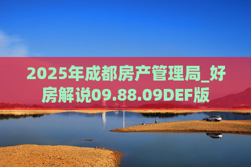 2025年成都房产管理局_好房解说09.88.09DEF版