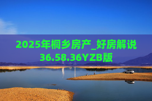 2025年桐乡房产_好房解说36.58.36YZB版