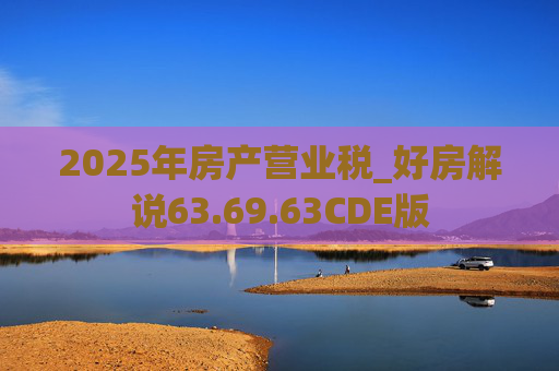 2025年房产营业税_好房解说63.69.63CDE版