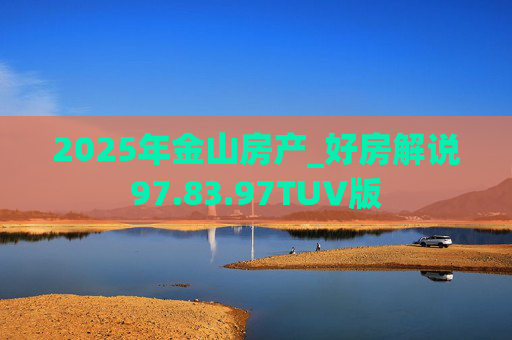 2025年金山房产_好房解说97.83.97TUV版