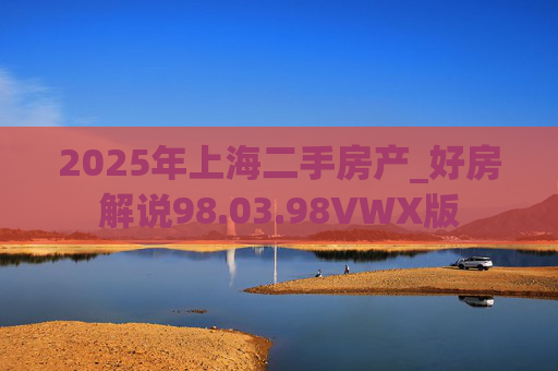 2025年上海二手房产_好房解说98.03.98VWX版