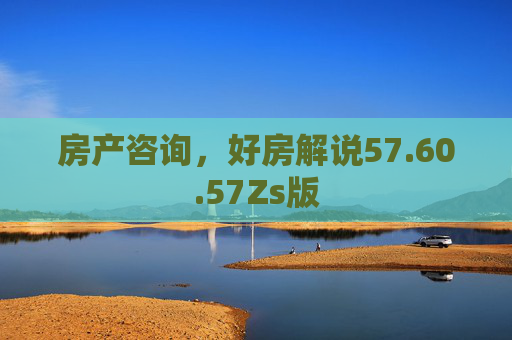 房产咨询，好房解说57.60.57Zs版