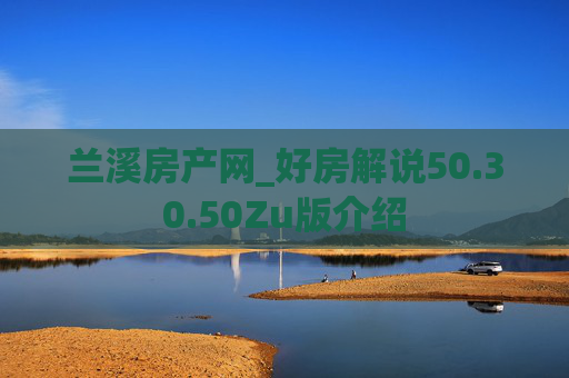 兰溪房产网_好房解说50.30.50Zu版介绍