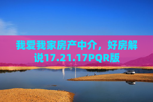 我爱我家房产中介，好房解说17.21.17PQR版