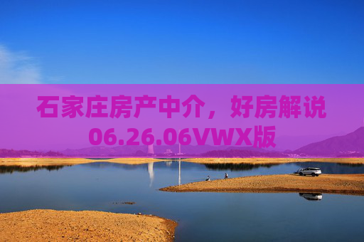 石家庄房产中介，好房解说06.26.06VWX版