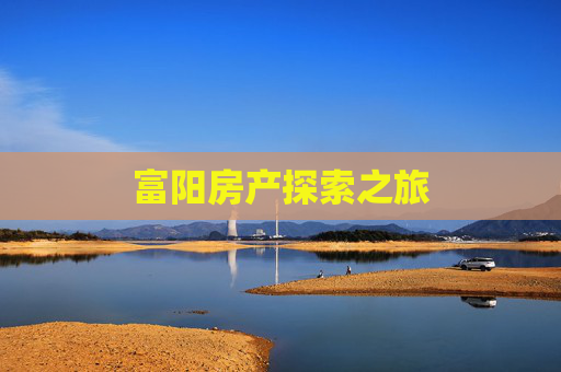 富阳房产探索之旅