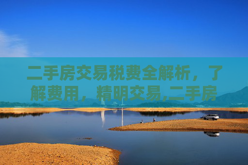 二手房交易税费全解析，了解费用，精明交易,二手房交易税费是多少