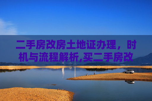 二手房改房土地证办理，时机与流程解析,买二手房改房什么时候办土地证
