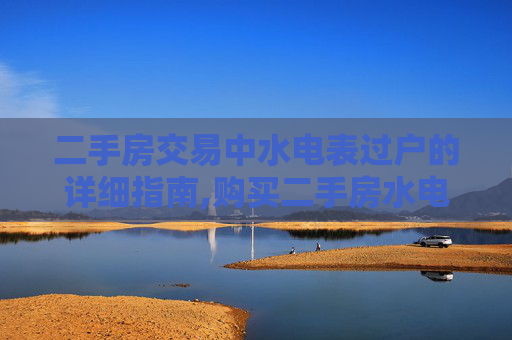 二手房交易中水电表过户的详细指南,购买二手房水电表怎么办理过户