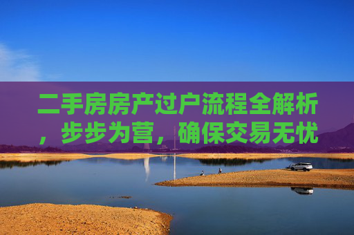 二手房房产过户流程全解析，步步为营，确保交易无忧,二手房房产过户流程是如何的呢