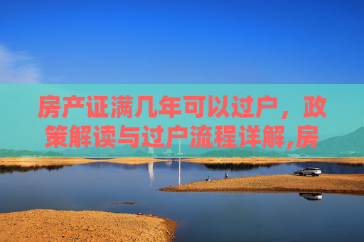 房产证满几年可以过户，政策解读与过户流程详解,房产证满几年可以过户