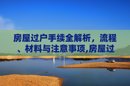 房屋过户手续全解析，流程、材料与注意事项,房屋过户的手续