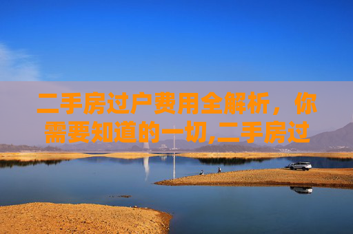 二手房过户费用全解析，你需要知道的一切,二手房过户要缴纳哪些费用