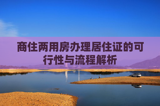 商住两用房办理居住证的可行性与流程解析