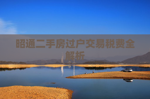 昭通二手房过户交易税费全解析