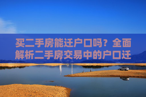 买二手房能迁户口吗？全面解析二手房交易中的户口迁移问题