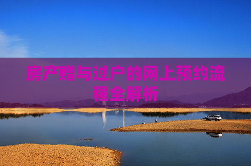 房产赠与过户的网上预约流程全解析