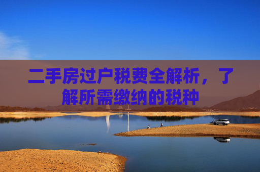 二手房过户税费全解析，了解所需缴纳的税种
