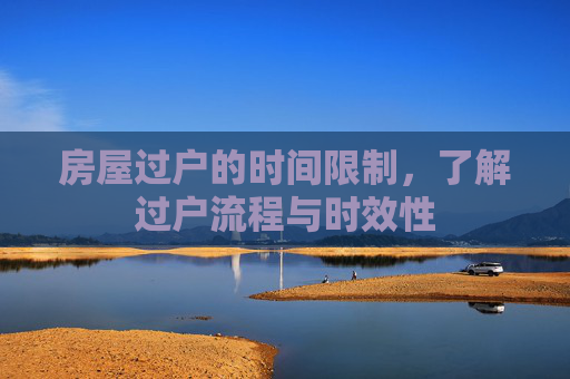 房屋过户的时间限制，了解过户流程与时效性