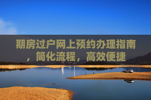 期房过户网上预约办理指南，简化流程，高效便捷