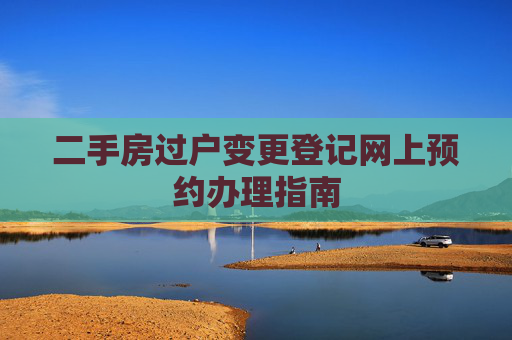 二手房过户变更登记网上预约办理指南