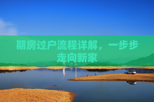 期房过户流程详解，一步步走向新家