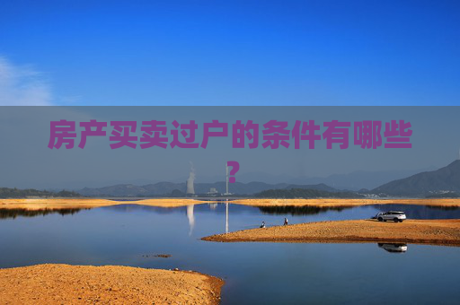 房产买卖过户的条件有哪些？