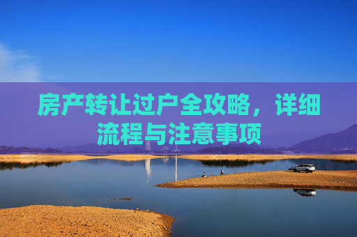 房产转让过户全攻略，详细流程与注意事项