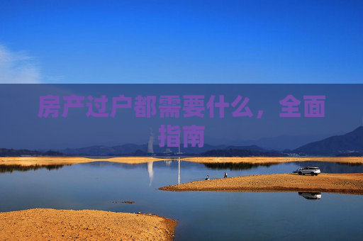 房产过户都需要什么，全面指南