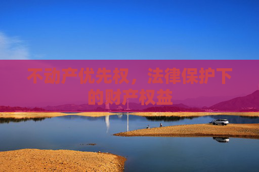 不动产优先权，法律保护下的财产权益