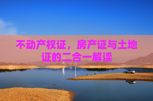 不动产权证，房产证与土地证的二合一解读
