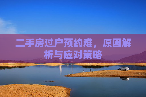 二手房过户预约难，原因解析与应对策略