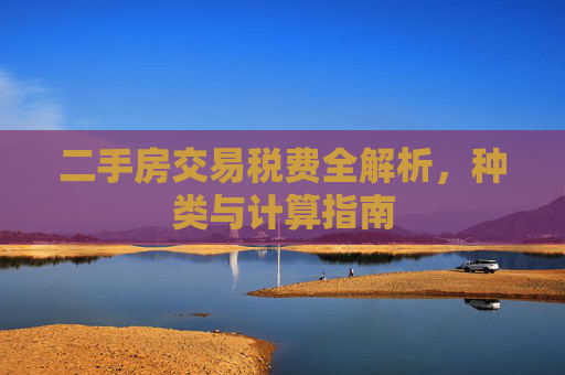 二手房交易税费全解析，种类与计算指南