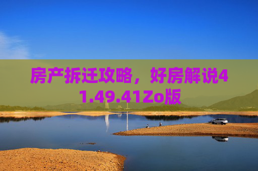 房产拆迁攻略，好房解说41.49.41Zo版