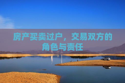 房产买卖过户，交易双方的角色与责任