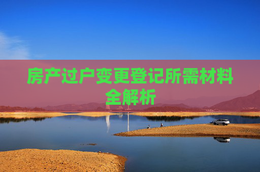 房产过户变更登记所需材料全解析
