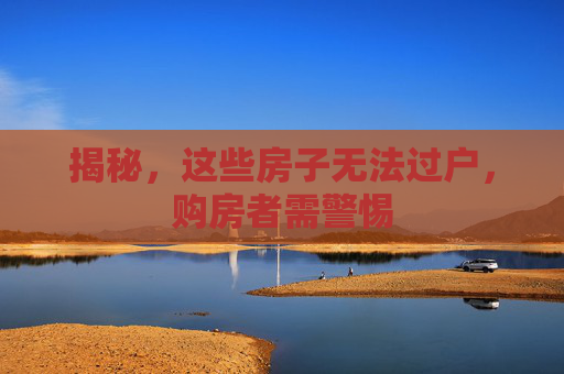 揭秘，这些房子无法过户，购房者需警惕