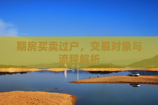 期房买卖过户，交易对象与流程解析
