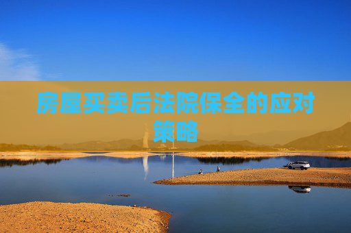 房屋买卖后法院保全的应对策略