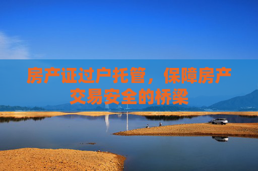 房产证过户托管，保障房产交易安全的桥梁